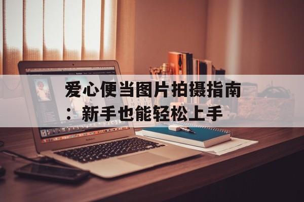 爱心便当图片拍摄指南：新手也能轻松上手-第1张图片-