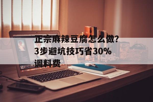 正宗麻辣豆腐怎么做?3步避坑技巧省30%调料费-第1张图片- 正宗麻辣豆腐怎么做?3步避坑技巧省30%调料费-第1张图片-