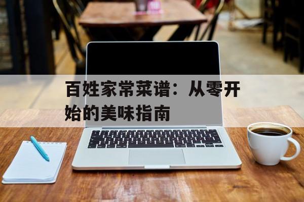 百姓家常菜谱：从零开始的美味指南-第1张图片-
