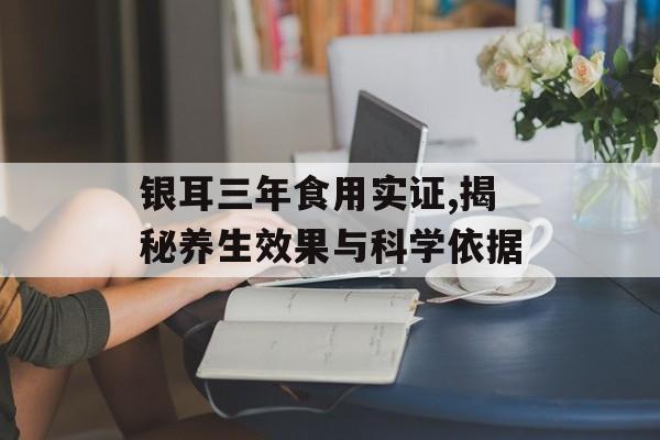 银耳三年食用实证,揭秘养生效果与科学依据-第1张图片- 银耳三年食用实证,揭秘养生效果与科学依据-第1张图片-