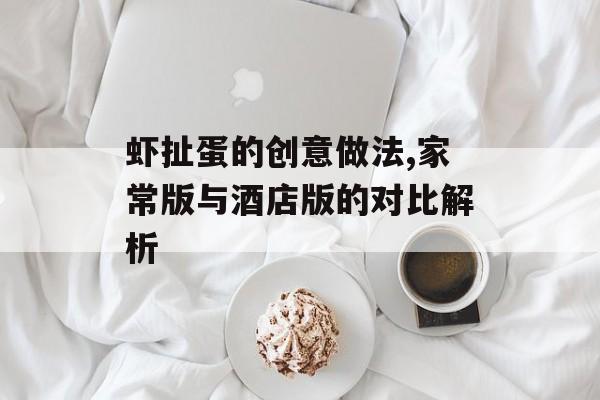 虾扯蛋的创意做法,家常版与酒店版的对比解析-第1张图片-