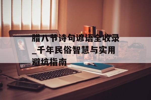 腊八节诗句谚语全收录_千年民俗智慧与实用避坑指南-第1张图片- 腊八节诗句谚语全收录_千年民俗智慧与实用避坑指南-第1张图片-