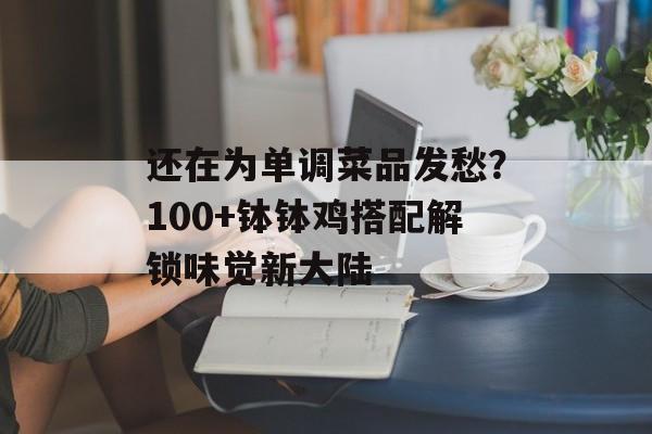 还在为单调菜品发愁？100+钵钵鸡搭配解锁味觉新大陆-第1张图片-
