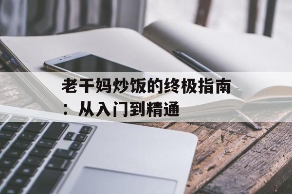 老干妈炒饭的终极指南：从入门到精通-第1张图片-