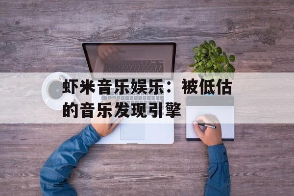 虾米音乐娱乐：被低估的音乐发现引擎-第1张图片-