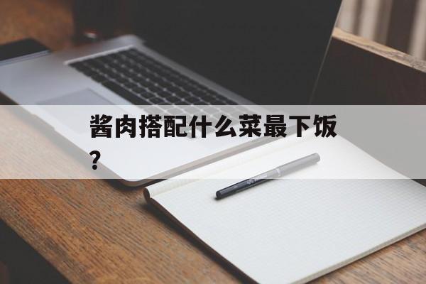酱肉搭配什么菜最下饭?-第1张图片- 酱肉搭配什么菜最下饭?-第1张图片-