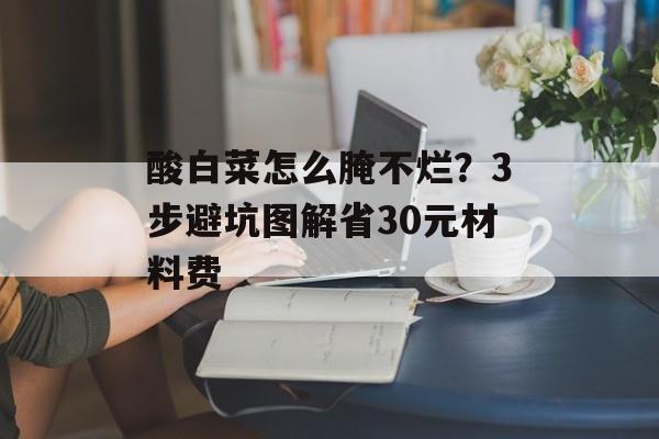 酸白菜怎么腌不烂?3步避坑图解省30元材料费-第1张图片- 酸白菜怎么腌不烂?3步避坑图解省30元材料费-第1张图片-