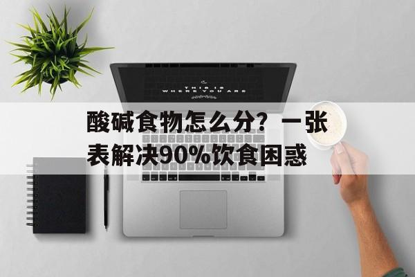 酸碱食物怎么分？一张表解决90%饮食困惑-第1张图片-