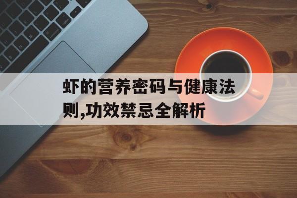 虾的营养密码与健康法则,功效禁忌全解析-第1张图片-