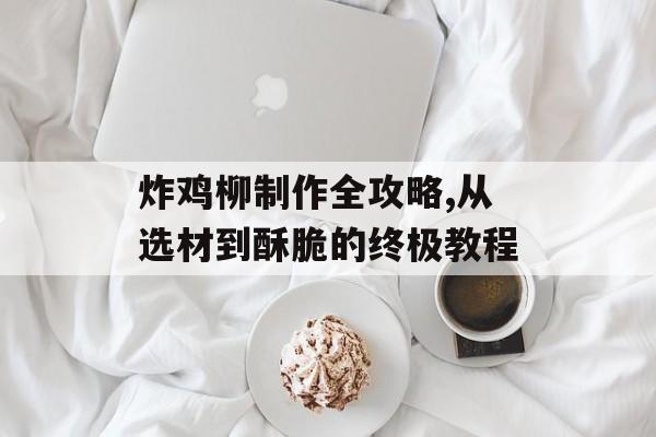 炸鸡柳制作全攻略,从选材到酥脆的终极教程-第1张图片-