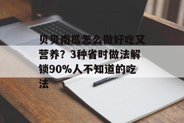 贝贝南瓜怎么做好吃又营养？3种省时做法解锁90%人不知道的吃法-第1张图片-