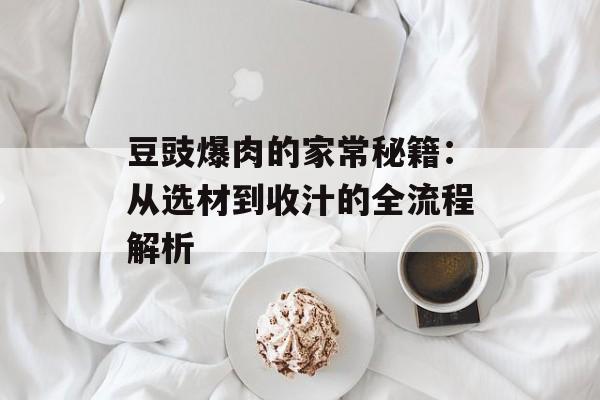 豆豉爆肉的家常秘籍:从选材到收汁的全流程解析-第1张图片- 豆豉爆肉的家常秘籍:从选材到收汁的全流程解析-第1张图片-