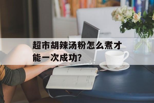 超市胡辣汤粉怎么煮才能一次成功?-第1张图片- 超市胡辣汤粉怎么煮才能一次成功?-第1张图片-