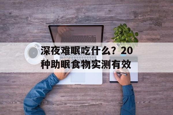 深夜难眠吃什么?20种助眠食物实测有效-第1张图片- 深夜难眠吃什么?20种助眠食物实测有效-第1张图片-