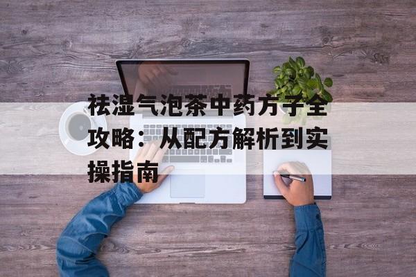 祛湿气泡茶中药方子全攻略：从配方解析到实操指南-第1张图片-