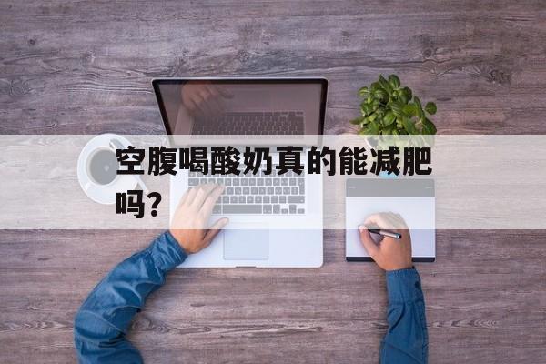 空腹喝酸奶真的能减肥吗？-第1张图片-