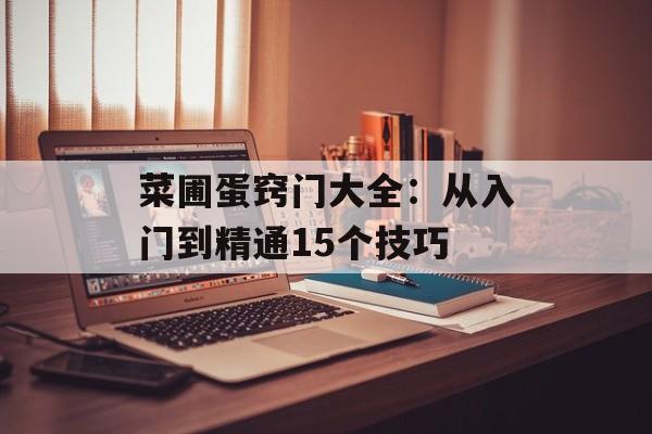 菜圃蛋窍门大全：从入门到精通15个技巧-第1张图片-