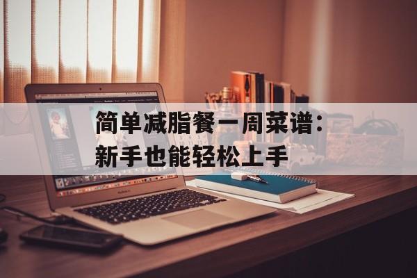 简单减脂餐一周菜谱:新手也能轻松上手-第1张图片- 简单减脂餐一周菜谱:新手也能轻松上手-第1张图片-