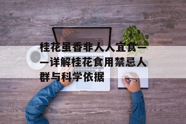 桂花虽香非人人宜食——详解桂花食用禁忌人群与科学依据-第1张图片-