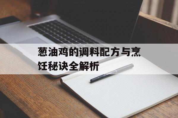 葱油鸡的调料配方与烹饪秘诀全解析-第1张图片-
