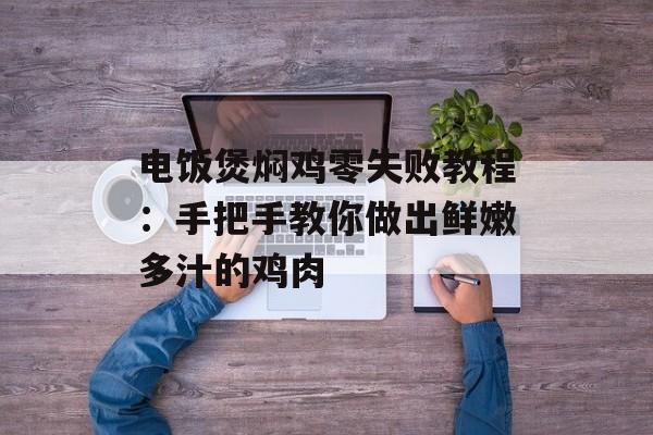 电饭煲焖鸡零失败教程：手把手教你做出鲜嫩多汁的鸡肉-第1张图片-