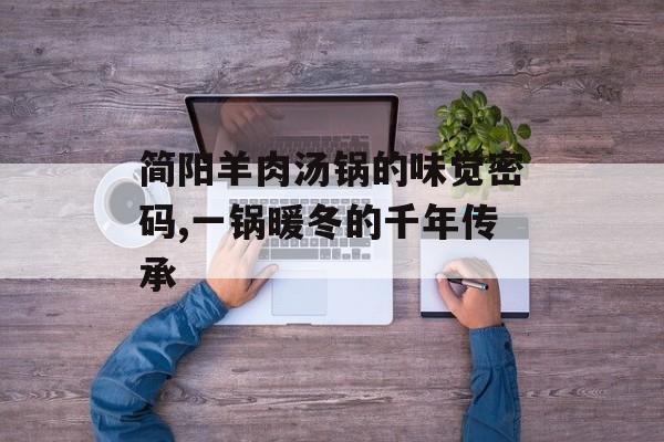 简阳羊肉汤锅的味觉密码,一锅暖冬的千年传承-第1张图片-