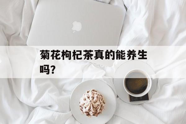 菊花枸杞茶真的能养生吗？-第1张图片-