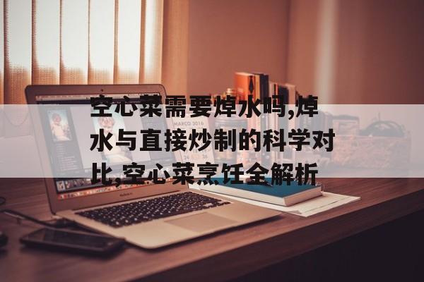 空心菜需要焯水吗,焯水与直接炒制的科学对比,空心菜烹饪全解析-第1张图片-