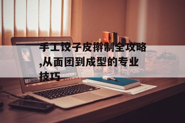 手工饺子皮擀制全攻略,从面团到成型的专业技巧-第1张图片- 手工饺子皮擀制全攻略,从面团到成型的专业技巧-第1张图片-