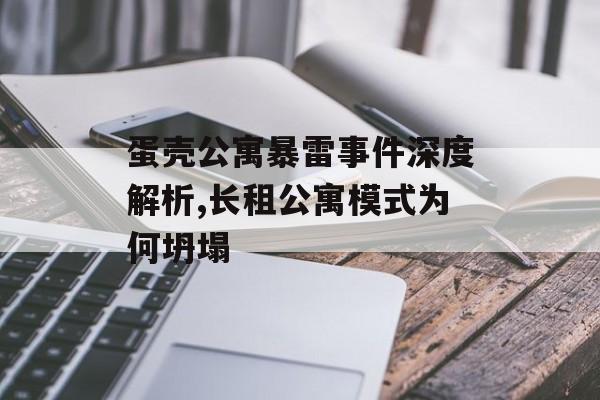 蛋壳公寓暴雷事件深度解析,长租公寓模式为何坍塌-第1张图片-