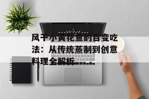 风干小黄花鱼的百变吃法：从传统蒸制到创意料理全解析-第1张图片-