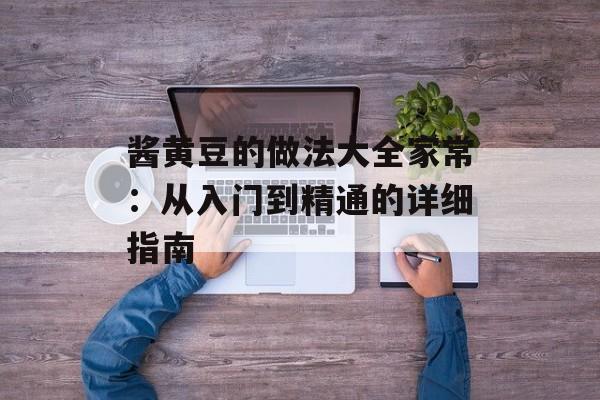 酱黄豆的做法大全家常：从入门到精通的详细指南-第1张图片-