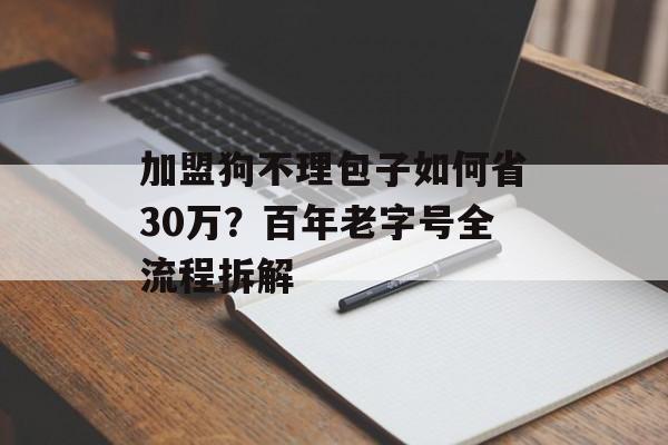 加盟狗不理包子如何省30万？百年老字号全流程拆解-第1张图片-