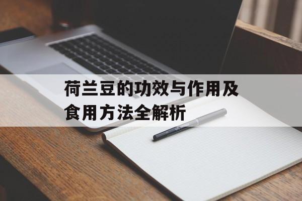 荷兰豆的功效与作用及食用方法全解析-第1张图片-