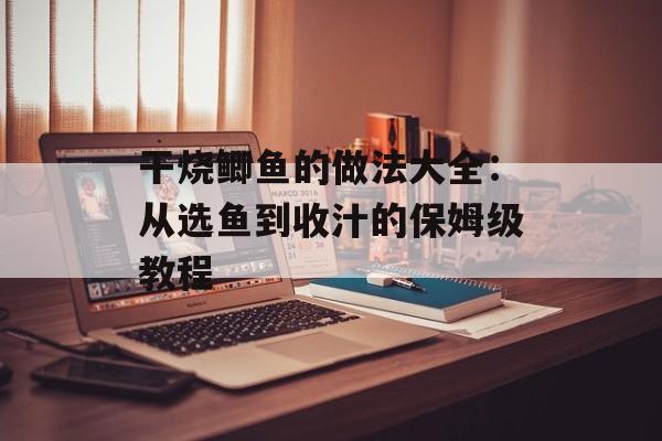 干烧鲫鱼的做法大全：从选鱼到收汁的保姆级教程-第1张图片-