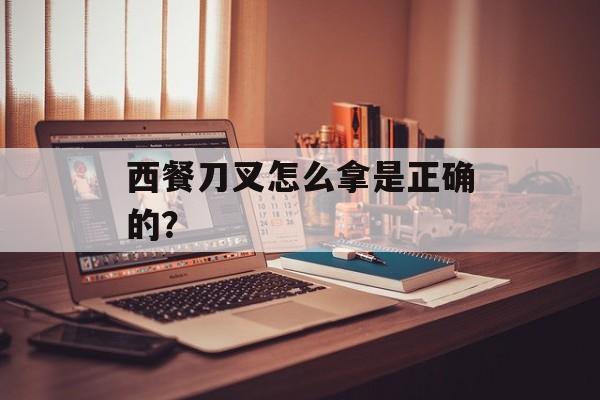 西餐刀叉怎么拿是正确的？-第1张图片-