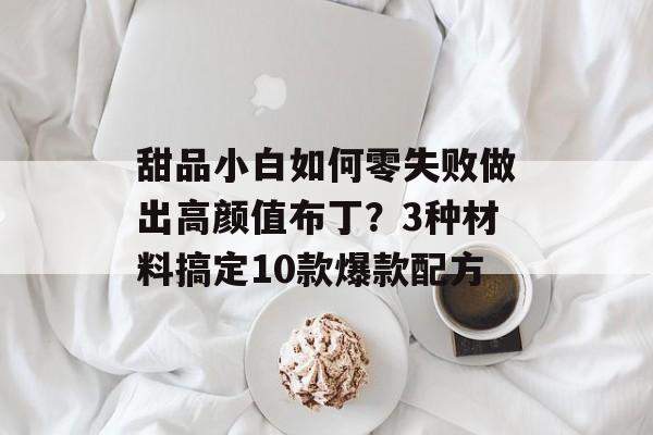 甜品小白如何零失败做出高颜值布丁？3种材料搞定10款爆款配方-第1张图片-