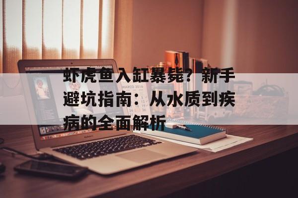 虾虎鱼入缸暴毙？新手避坑指南：从水质到疾病的全面解析-第1张图片-