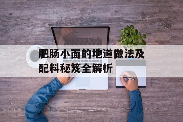 肥肠小面的地道做法及配料秘笈全解析-第1张图片-