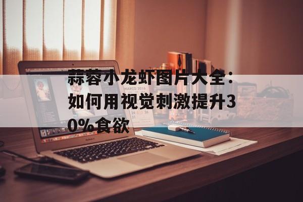 蒜蓉小龙虾图片大全:如何用视觉刺激提升30%食欲-第1张图片- 蒜蓉小龙虾图片大全:如何用视觉刺激提升30%食欲-第1张图片-