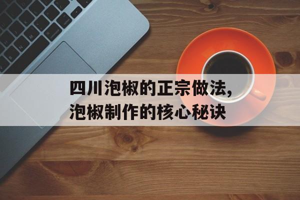 四川泡椒的正宗做法,泡椒制作的核心秘诀-第1张图片-