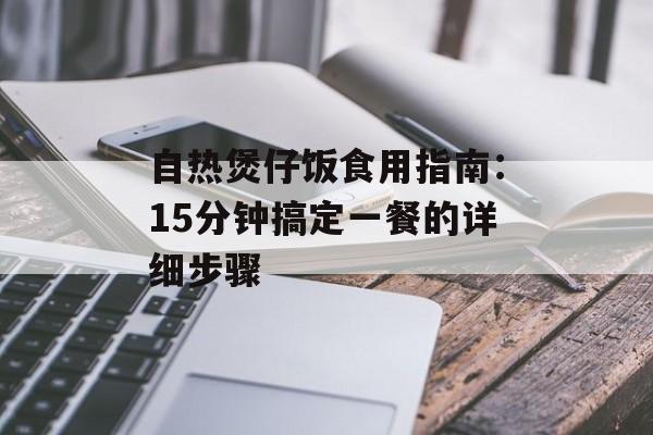 自热煲仔饭食用指南：15分钟搞定一餐的详细步骤-第1张图片-