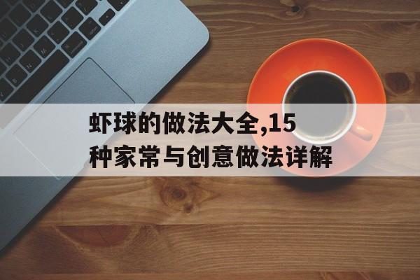 虾球的做法大全,15种家常与创意做法详解-第1张图片-