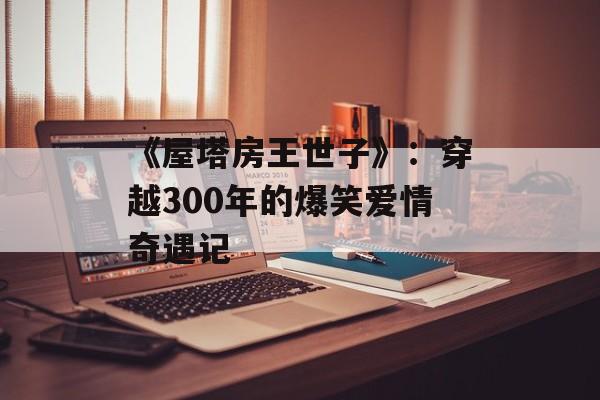 《屋塔房王世子》：穿越300年的爆笑爱情奇遇记-第1张图片-