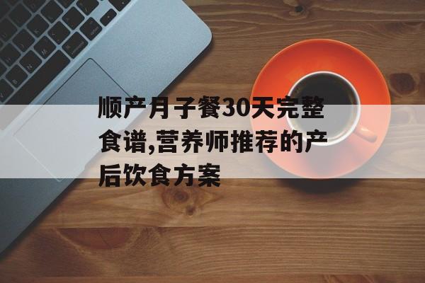 顺产月子餐30天完整食谱,营养师推荐的产后饮食方案-第1张图片-
