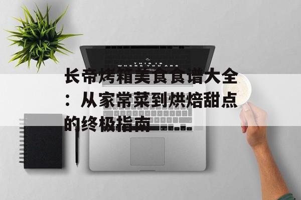 长帝烤箱美食食谱大全：从家常菜到烘焙甜点的终极指南-第1张图片-