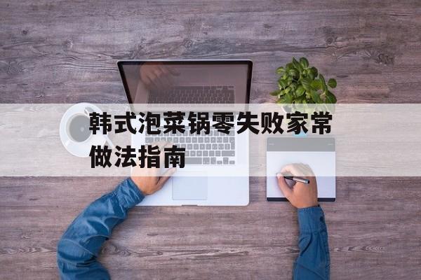 韩式泡菜锅零失败家常做法指南-第1张图片-