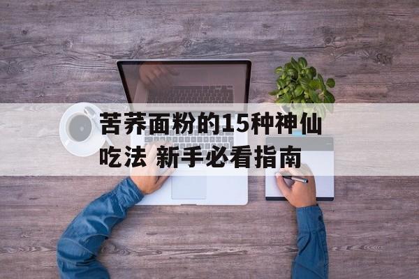 苦荞面粉的15种神仙吃法 新手必看指南-第1张图片-