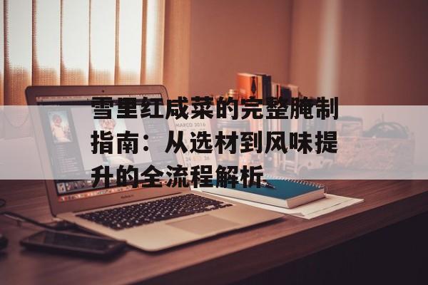 雪里红咸菜的完整腌制指南：从选材到风味提升的全流程解析-第1张图片-