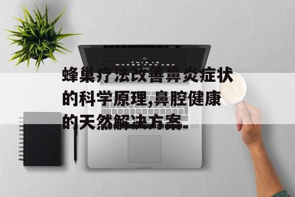 蜂巢疗法改善鼻炎症状的科学原理,鼻腔健康的天然解决方案-第1张图片-
